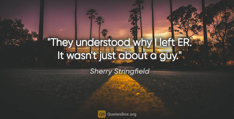 Sherry Stringfield quote: "They understood why I left ER. It wasn't just about a guy."