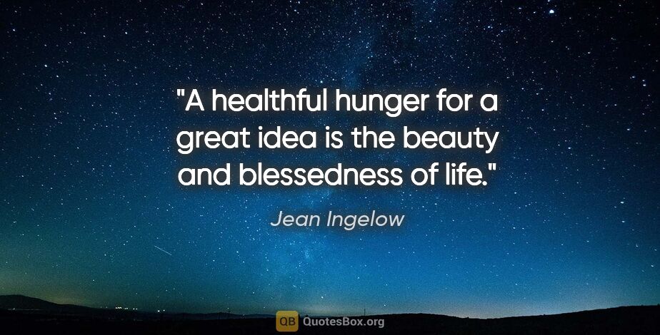 Jean Ingelow quote: "A healthful hunger for a great idea is the beauty and..."