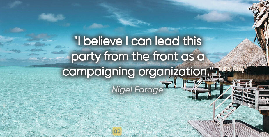 Nigel Farage quote: "I believe I can lead this party from the front as a..."