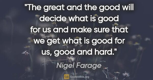 Nigel Farage quote: "The great and the good will decide what is good for us and..."