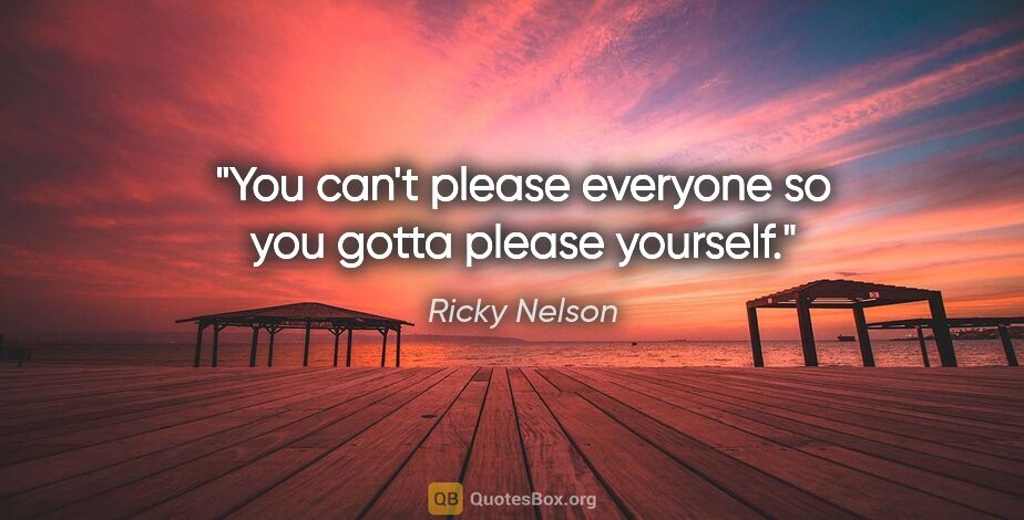 Ricky Nelson quote: "You can't please everyone so you gotta please yourself."