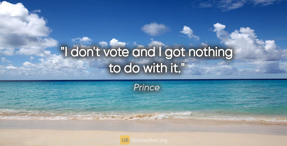 Prince quote: "I don't vote and I got nothing to do with it."