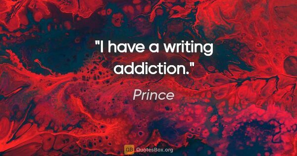 Prince quote: "I have a writing addiction."