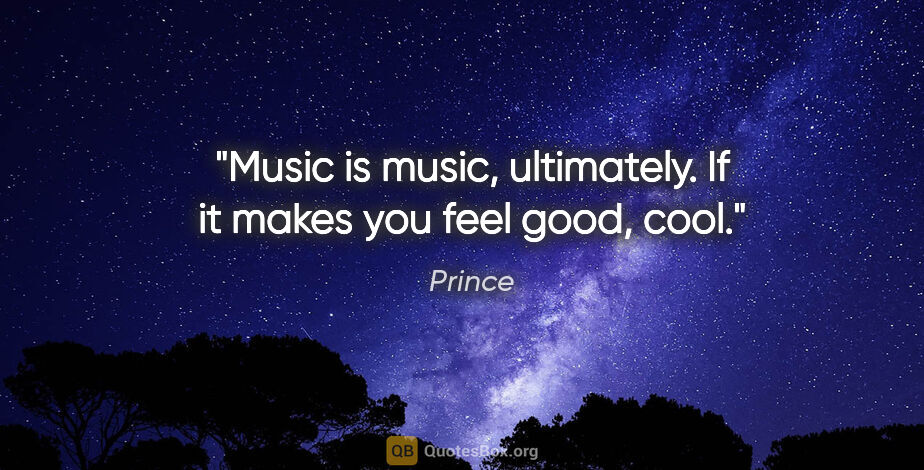 Prince quote: "Music is music, ultimately. If it makes you feel good, cool."