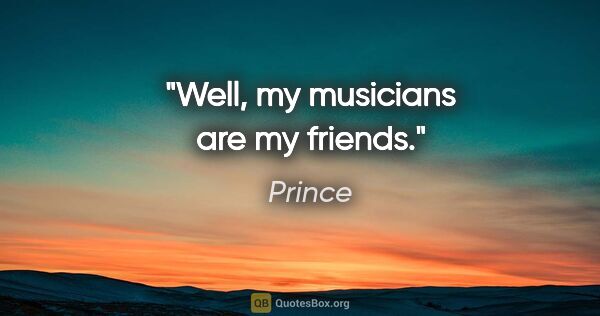 Prince quote: "Well, my musicians are my friends."