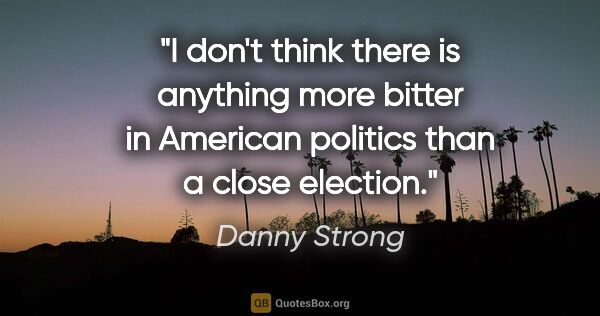 Danny Strong quote: "I don't think there is anything more bitter in American..."