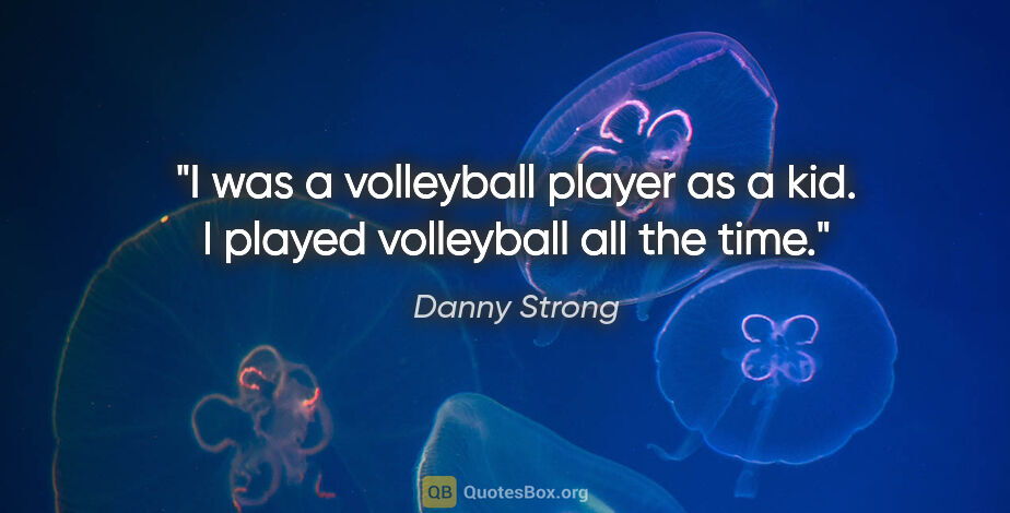 Danny Strong quote: "I was a volleyball player as a kid. I played volleyball all..."