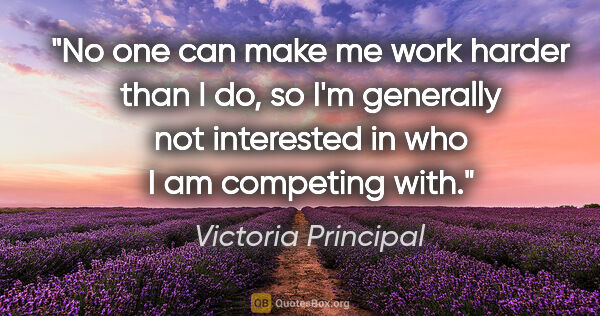 Victoria Principal quote: "No one can make me work harder than I do, so I'm generally not..."