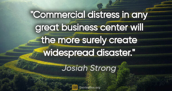 Josiah Strong quote: "Commercial distress in any great business center will the more..."