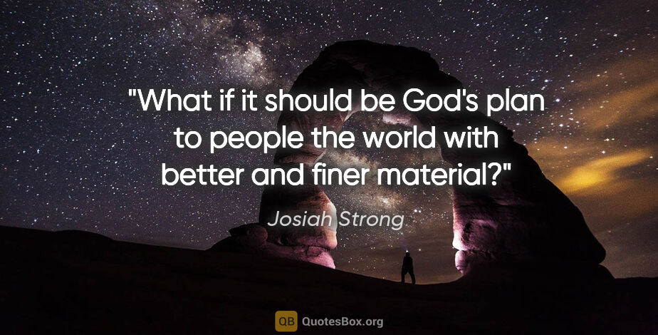 Josiah Strong quote: "What if it should be God's plan to people the world with..."