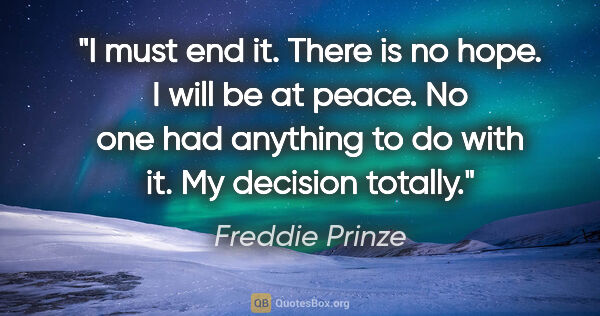 Freddie Prinze quote: "I must end it. There is no hope. I will be at peace. No one..."