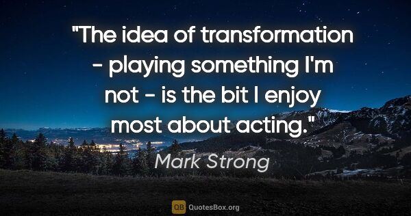 Mark Strong quote: "The idea of transformation - playing something I'm not - is..."