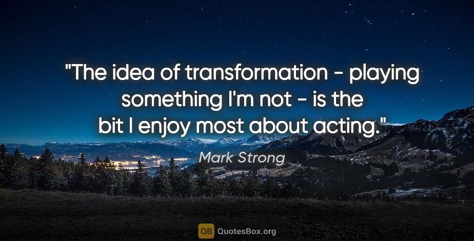 Mark Strong quote: "The idea of transformation - playing something I'm not - is..."