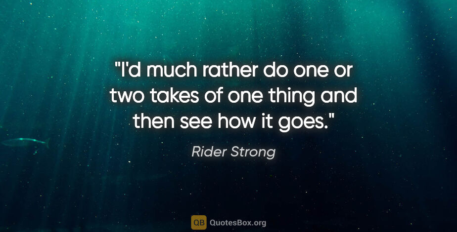 Rider Strong quote: "I'd much rather do one or two takes of one thing and then see..."