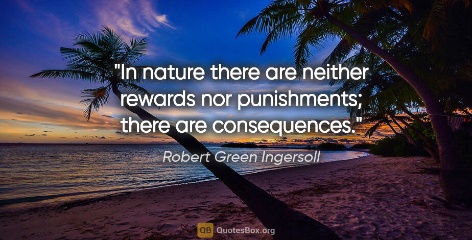 Robert Green Ingersoll quote: "In nature there are neither rewards nor punishments; there are..."