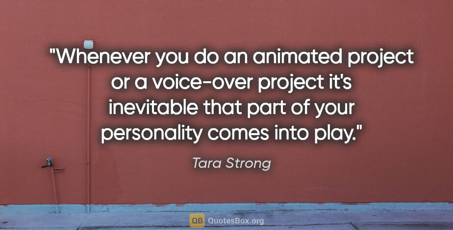 Tara Strong quote: "Whenever you do an animated project or a voice-over project..."