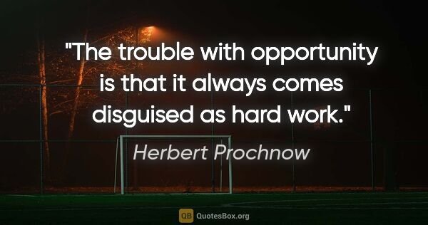 Herbert Prochnow quote: "The trouble with opportunity is that it always comes disguised..."