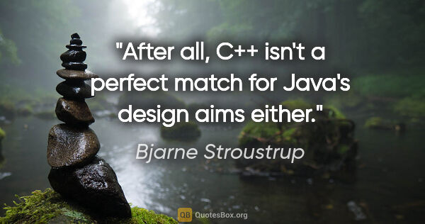 Bjarne Stroustrup quote: "After all, C++ isn't a perfect match for Java's design aims..."