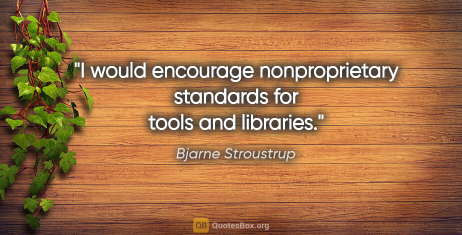 Bjarne Stroustrup quote: "I would encourage nonproprietary standards for tools and..."