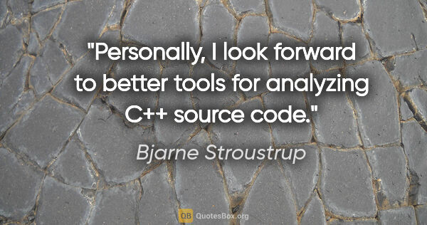 Bjarne Stroustrup quote: "Personally, I look forward to better tools for analyzing C++..."