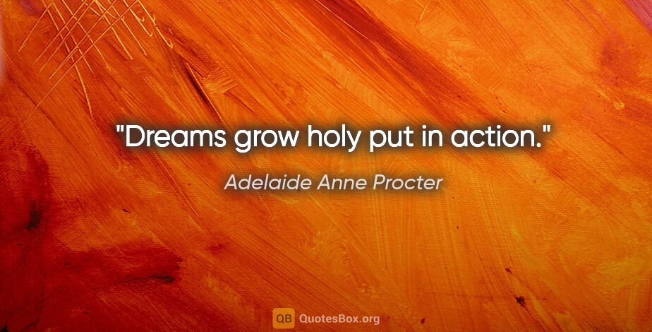 Adelaide Anne Procter quote: "Dreams grow holy put in action."