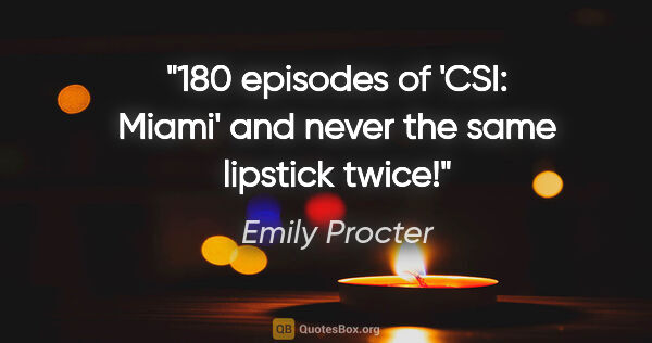 Emily Procter quote: "180 episodes of 'CSI: Miami' and never the same lipstick twice!"