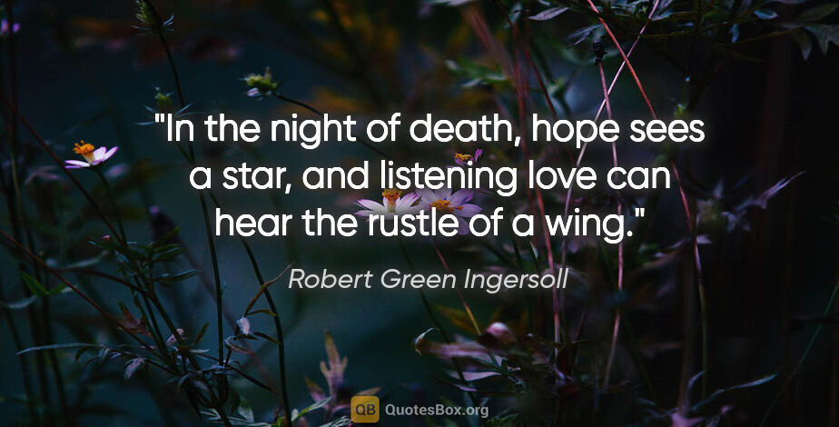 Robert Green Ingersoll quote: "In the night of death, hope sees a star, and listening love..."