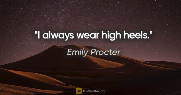 Emily Procter quote: "I always wear high heels."