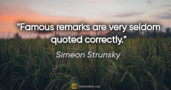 Simeon Strunsky quote: "Famous remarks are very seldom quoted correctly."