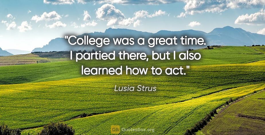 Lusia Strus quote: "College was a great time. I partied there, but I also learned..."