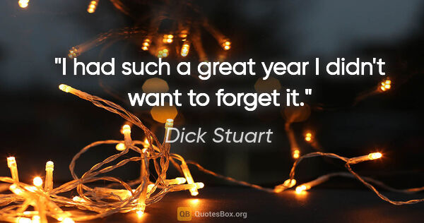 Dick Stuart quote: "I had such a great year I didn't want to forget it."