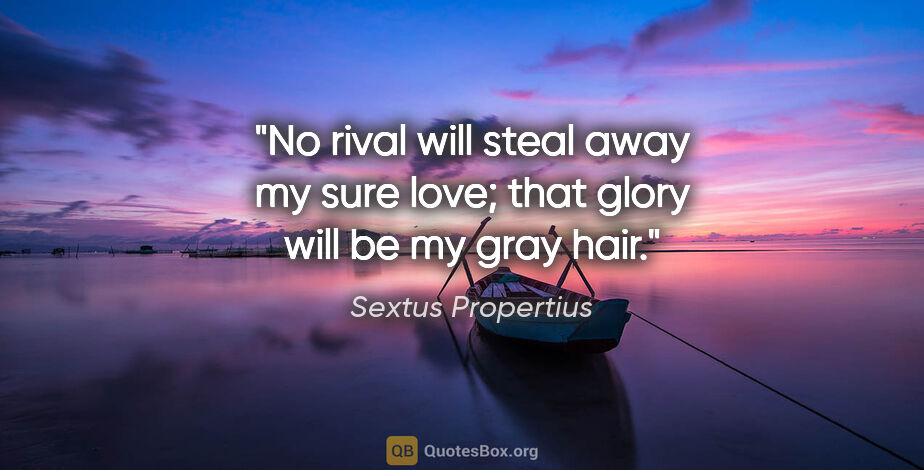 Sextus Propertius quote: "No rival will steal away my sure love; that glory will be my..."