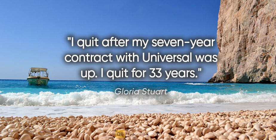 Gloria Stuart quote: "I quit after my seven-year contract with Universal was up. I..."