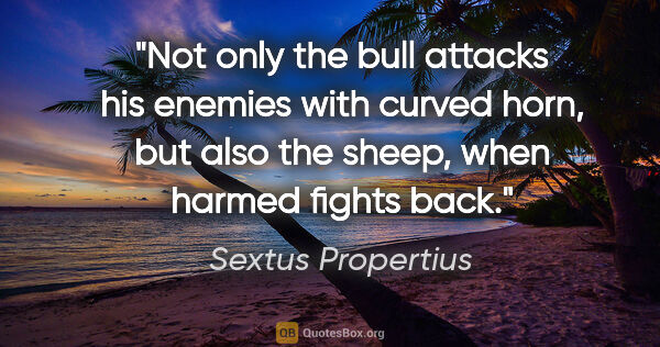 Sextus Propertius quote: "Not only the bull attacks his enemies with curved horn, but..."