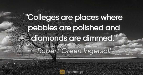 Robert Green Ingersoll quote: "Colleges are places where pebbles are polished and diamonds..."