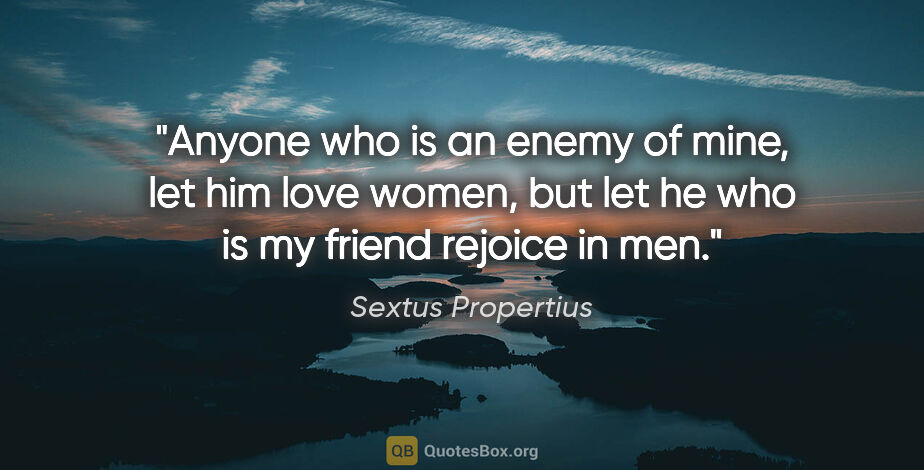 Sextus Propertius quote: "Anyone who is an enemy of mine, let him love women, but let he..."