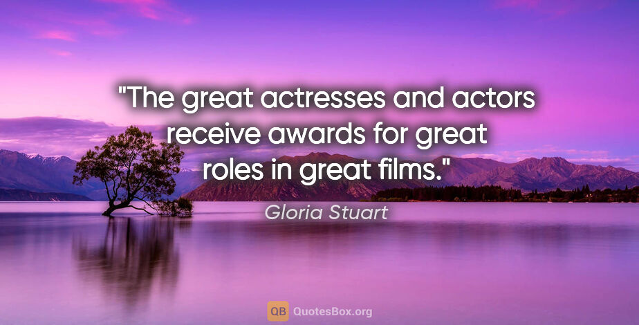 Gloria Stuart quote: "The great actresses and actors receive awards for great roles..."