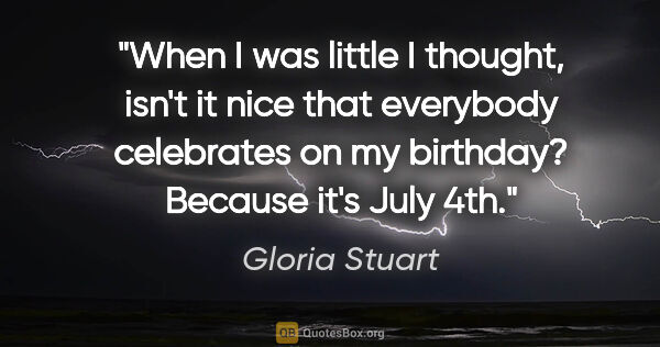 Gloria Stuart quote: "When I was little I thought, isn't it nice that everybody..."