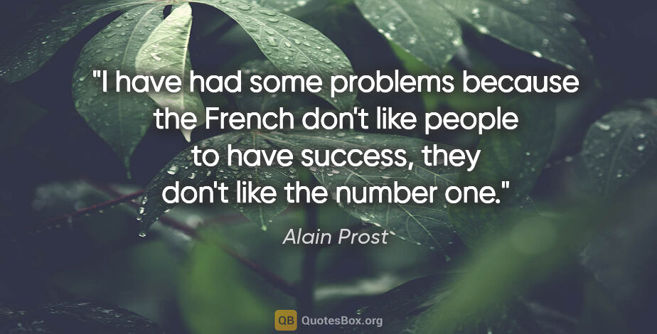 Alain Prost quote: "I have had some problems because the French don't like people..."