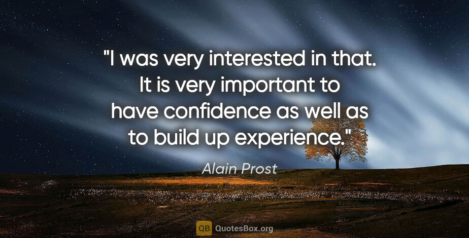 Alain Prost quote: "I was very interested in that. It is very important to have..."