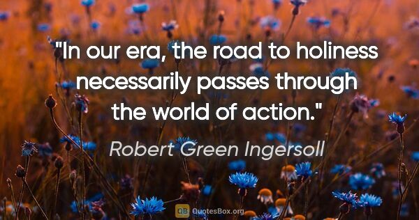 Robert Green Ingersoll quote: "In our era, the road to holiness necessarily passes through..."