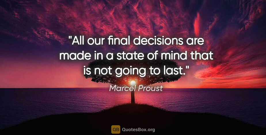 Marcel Proust quote: "All our final decisions are made in a state of mind that is..."