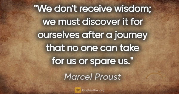 Marcel Proust quote: "We don't receive wisdom; we must discover it for ourselves..."