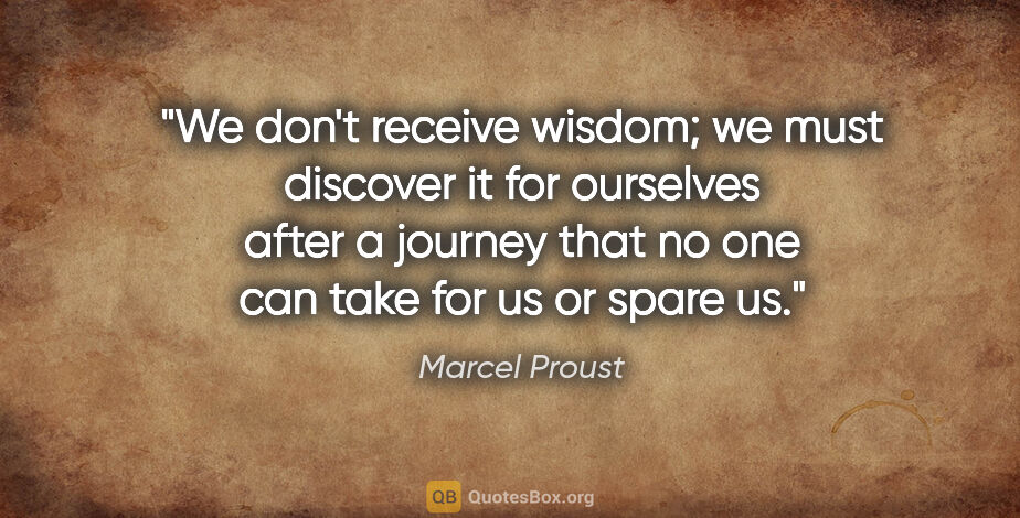 Marcel Proust quote: "We don't receive wisdom; we must discover it for ourselves..."