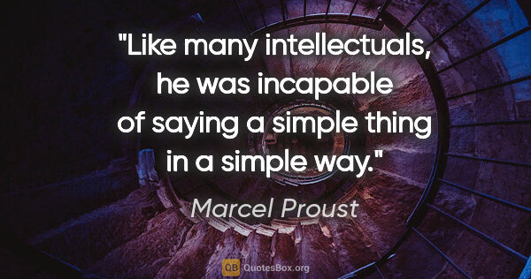 Marcel Proust quote: "Like many intellectuals, he was incapable of saying a simple..."