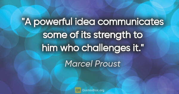 Marcel Proust quote: "A powerful idea communicates some of its strength to him who..."