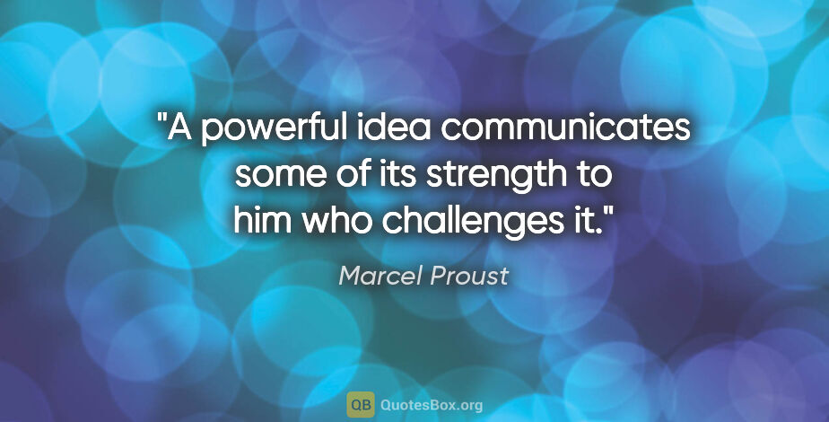 Marcel Proust quote: "A powerful idea communicates some of its strength to him who..."