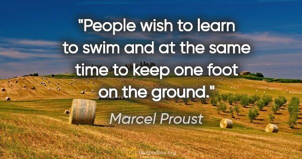 Marcel Proust quote: "People wish to learn to swim and at the same time to keep one..."