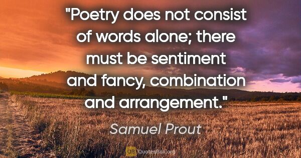 Samuel Prout quote: "Poetry does not consist of words alone; there must be..."