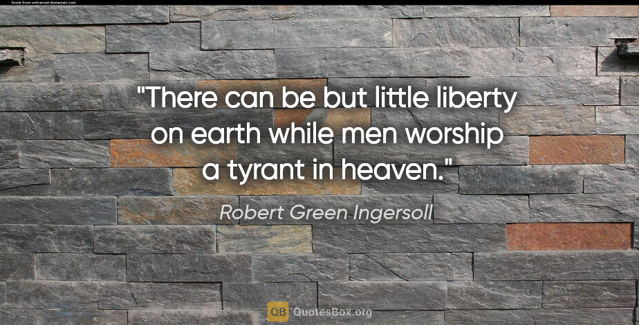 Robert Green Ingersoll quote: "There can be but little liberty on earth while men worship a..."